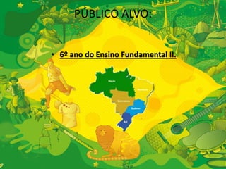 PÚBLICO ALVO: 
• 6º ano do Ensino Fundamental II. 
 