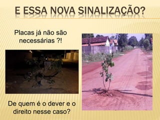 E ESSA NOVA SINALIZAÇÃO?
Placas já não são
necessárias ?!
De quem é o dever e o
direito nesse caso?
 
