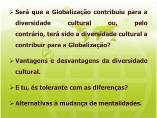 Será que a Globalização contribuiu para a diversidade culturalou,pelo contrário, terá sido a diversidade cultural a contribuir para a Globalização?