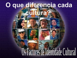 O que diferencia cada
cultura?
 