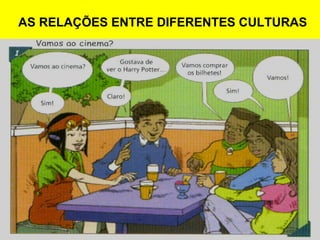 AS RELAÇÕES ENTRE DIFERENTES CULTURAS
 