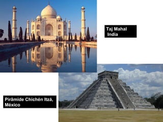 Taj Mahal India  Pirâmide Chichén Itzá, México  