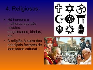 4. Religiosas: Há homens e mulheres que são cristãos, muçulmanos, hindus, etc. A religião é outro dos principais factores de identidade cultural. 