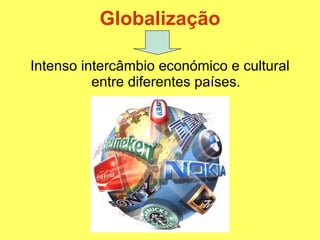 Globalização Intenso intercâmbio económico e cultural entre diferentes países. 