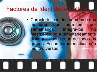 Factores de Identidade Cultural: <ul><li>Características dos homens e das mulheres que permitem, por semelhança, integrá-l...