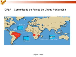 CPLP – Comunidade de Países de Língua Portuguesa
Geografia - 8º ano
 