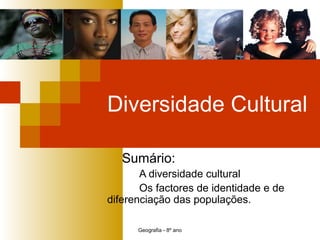 Geografia - 8º ano
Diversidade Cultural
Sumário:
A diversidade cultural
Os factores de identidade e de
diferenciação das populações.
 