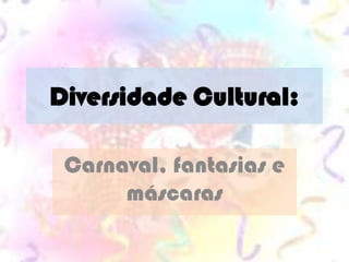 Diversidade Cultural:

 Carnaval, fantasias e
      máscaras
 