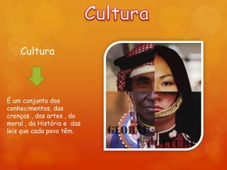 Cultura
É um conjunto dos
conhecimentos, das
crenças , das artes , do
moral , da História e das
leis que cada povo têm.
 