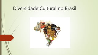Diversidade Cultural no Brasil
 