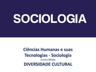 Ciências Humanas e suas
Tecnologias - Sociologia
Ensino Médio
DIVERSIDADE CULTURAL
 