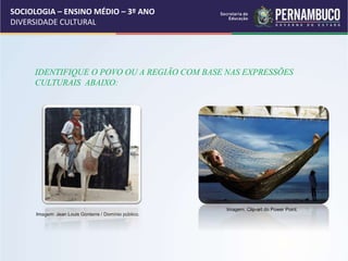 SOCIOLOGIA – ENSINO MÉDIO – 3º ANO
DIVERSIDADE CULTURAL
IDENTIFIQUE O POVO OU A REGIÃO COM BASE NAS EXPRESSÕES
CULTURAIS ABAIXO:
Imagem: Jean Louis Gonterre / Domínio público.
Imagem: Clip-art do Power Point.
 