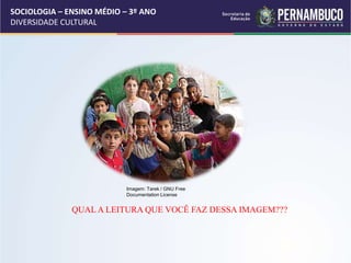 SOCIOLOGIA – ENSINO MÉDIO – 3º ANO
DIVERSIDADE CULTURAL
QUAL A LEITURA QUE VOCÊ FAZ DESSA IMAGEM???
Imagem: Tarek / GNU Free
Documentation License
 