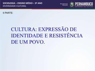 SOCIOLOGIA – ENSINO MÉDIO – 3º ANO
DIVERSIDADE CULTURAL
II PARTE:
CULTURA: EXPRESSÃO DE
IDENTIDADE E RESISTÊNCIA
DE UM POVO.
 