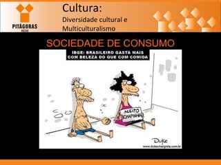 Cultura: Diversidade cultural e  Multiculturalismo SOCIEDADE DE CONSUMO 