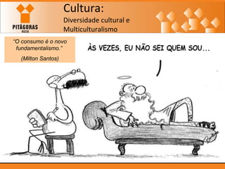 Cultura: Diversidade cultural e  Multiculturalismo “ O consumo é o novo fundamentalismo.”  (Milton Santos) 