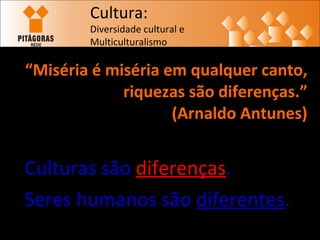 “ Miséria é miséria em qualquer canto, riquezas são diferenças.”  (Arnaldo Antunes) Culturas são  diferenças . Seres humanos são  diferentes . 1 Cultura: Diversidade cultural e  Multiculturalismo 