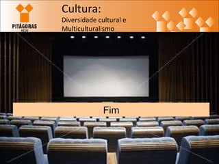 Fim Cultura: Diversidade cultural e  Multiculturalismo 
