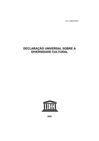 CLT.2002/WS/9




DECLARAÇÃO UNIVERSAL SOBRE A
    DIVERSIDADE CULTURAL




            2002
 