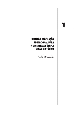 1
DIREITO E LEGISLAÇÃO
   EDUCACIONAL PARA
A DIVERSIDADE ÉTNICA
   – BREVE HISTÓRICO

      Hédio Silva Júnior




           13
 