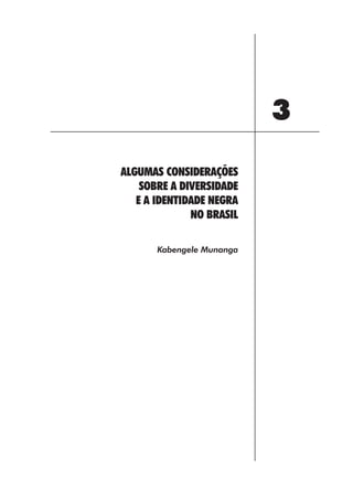 3
ALGUMAS CONSIDERAÇÕES
    SOBRE A DIVERSIDADE
   E A IDENTIDADE NEGRA
              NO BRASIL

       Kabengele Munanga




             35
 