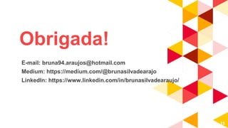 15
Obrigada!
E-mail: bruna94.araujos@hotmail.com
Medium: https://medium.com/@brunasilvadearajo
LinkedIn: https://www.linkedin.com/in/brunasilvadearaujo/
 