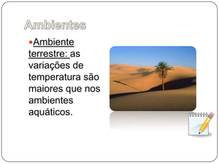 AmbientesAmbiente terrestre: as variações de temperatura são maiores que nos ambientes aquáticos.