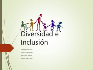 Diversidad e
Inclusión
Andres Donado
Ramón Mendoza
Manuela Meisel
Daniel Mercado
 