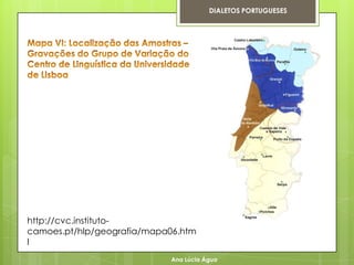 DIALETOS PORTUGUESES




http://cvc.instituto-
camoes.pt/hlp/geografia/mapa06.htm
l
                            Ana Lúcia Água
 