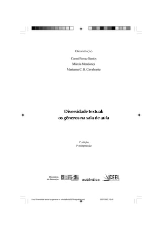 ORGANIZAÇÃO
Carmi Ferraz Santos
Márcia Mendonça
Marianne C. B. Cavalvante
Diversidade textual:
os gêneros na sala de aula
1ª edição
1ª reimpressão
Livro Diversidade textual os generos na sala de aula0507finalgrafica.pmd 05/07/2007, 15:453
 