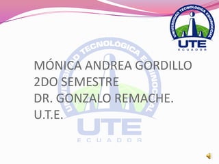 MÓNICA ANDREA GORDILLO
2DO SEMESTRE
DR. GONZALO REMACHE.
U.T.E.
 