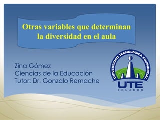 Otras variables que determinan
la diversidad en el aula
Zina Gómez
Ciencias de la Educación
Tutor: Dr. Gonzalo Remache
 