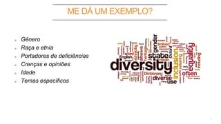 ME DÁ UM EXEMPLO?
3
Gênero
Raça e etnia
Portadores de deficiências
Crenças e opiniões
Idade
Temas específicos
 