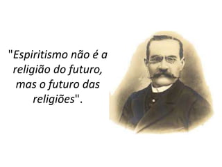 "Espiritismo não é a
religião do futuro,
mas o futuro das
religiões".
 
