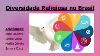 Diversidade Religiosa no Brasil
Acadêmicas:
Joice Loureiro
Leticia Viana
Marilia Oliveira
Samara Costa
 
