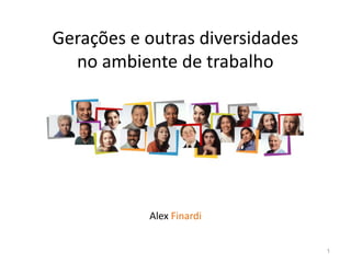 Gerações e outras diversidades
no ambiente de trabalho
Alex Finardi
1
 