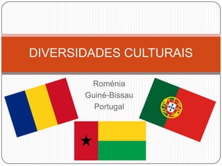 Roménia
Guiné-Bissau
Portugal
DIVERSIDADES CULTURAIS
 