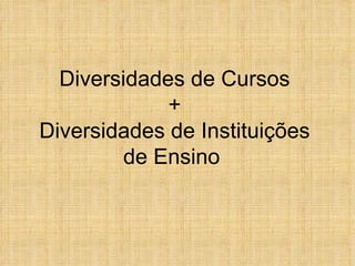 Diversidades de Cursos + Diversidades de Instituições de Ensino  
