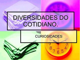DIVERSIDADES DO COTIDIANO. CURIOSIDADES 