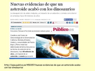 http://www.publico.es/450357/nuevas-evidencias-de-que-un-asteroide-acabocon-los-dinosaurios

 