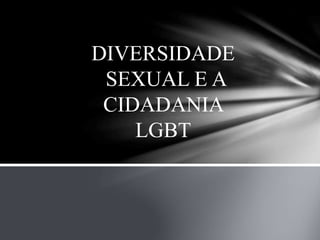 DIVERSIDADE
SEXUAL E A
CIDADANIA
LGBT
 