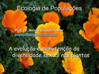 Ecologia de Populações


  Prof. Dr. Harold Gordon Fowler
  popecologia@hotmail.com



A evolução e manutenção da
 diversidade sexual nas plantas
 