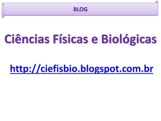 BLOG
Ciências Físicas e Biológicas
http://ciefisbio.blogspot.com.br
 