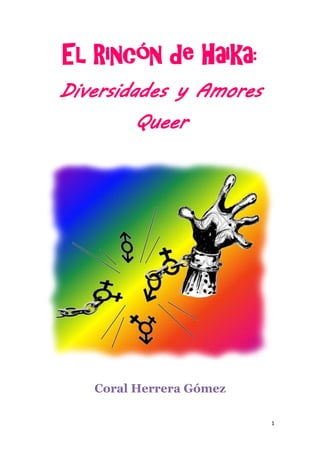 El Rincón de Haika:
Diversidades y Amores
        Queer




   Coral Herrera Gómez

                         1
 