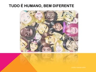 TUDO É HUMANO, BEM DIFERENTE




                          EDIÇÃO: VANESSA VIEIRA
 