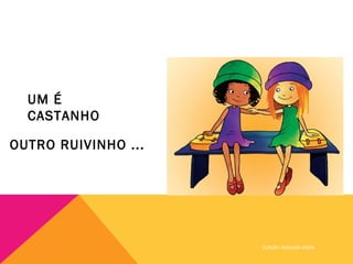 UM É
  CASTANHO

OUTRO RUIVINHO ...




                     EDIÇÃO: VANESSA VIEIRA
 