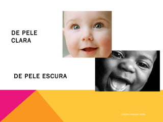 DE PELE
CLARA




DE PELE ESCURA




                 EDIÇÃO: VANESSA VIEIRA
 