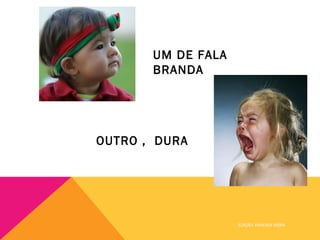 UM DE FALA
       BRANDA




OUTRO , DURA




                    EDIÇÃO: VANESSA VIEIRA
 