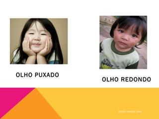 OLHO PUXADO
              OLHO REDONDO




                  EDIÇÃO: VANESSA VIEIRA
 