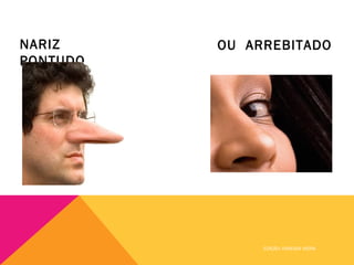 NARIZ     OU ARREBITADO
PONTUDO




               EDIÇÃO: VANESSA VIEIRA
 
